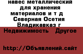 навес металлический для хранения материалов и т.д. - Северная Осетия, Владикавказ г. Недвижимость » Другое   